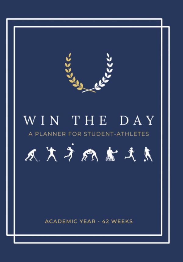 Win the Day: A 42-Week Planner for Student-Athletes to Create Winning Habits, Develop a Positive Mindset, and Maximize Productivity Throughout the Academic Year